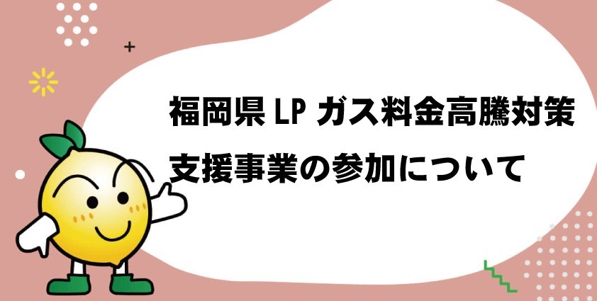 福岡県ＬＰガス料金高騰対策支援事業への参加について | レモンガス九州G.